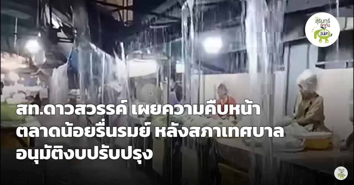 สภาเทศบาลเมืองสุรินทร์อนุมัติงบปรับปรุงตลาดน้อยรื่นรมย์ สท.ดาวสวรรค์เผยเตรียมทำสัญญา ชูสะอาดสว่างปลอดภัย