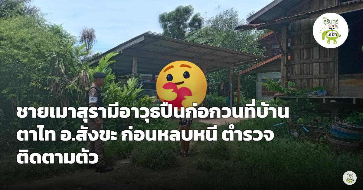 ระทึกสังขะ! ชายวัย 34 เมาหลอนพกปืนบุกป่วนบ้านอดีตแฟนสาวที่บ้านตาไท ก่อนไหวตัวหลบหนี ตร.สภ.ดม เร่งติดตามตัว