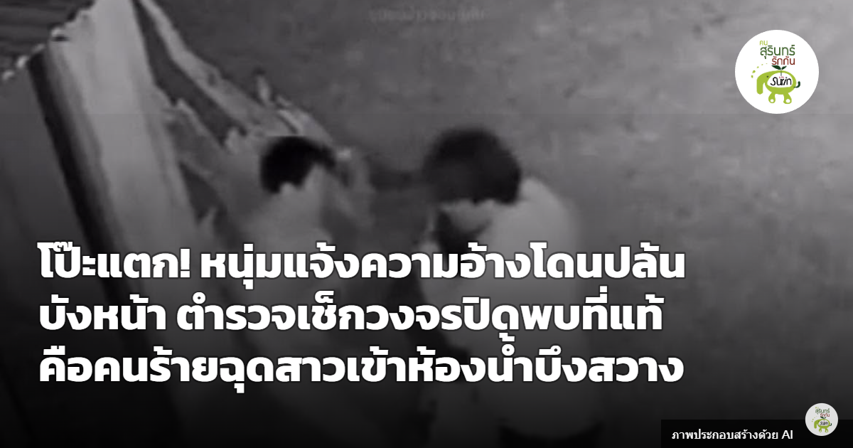 โป๊ะแตก! หนุ่มแจ้งความอ้างถูกปล้นบังหน้า ตำรวจเช็กวงจรปิดพบเป็นหนึ่งในคนร้ายฉุดสาวเข้าห้องน้ำ