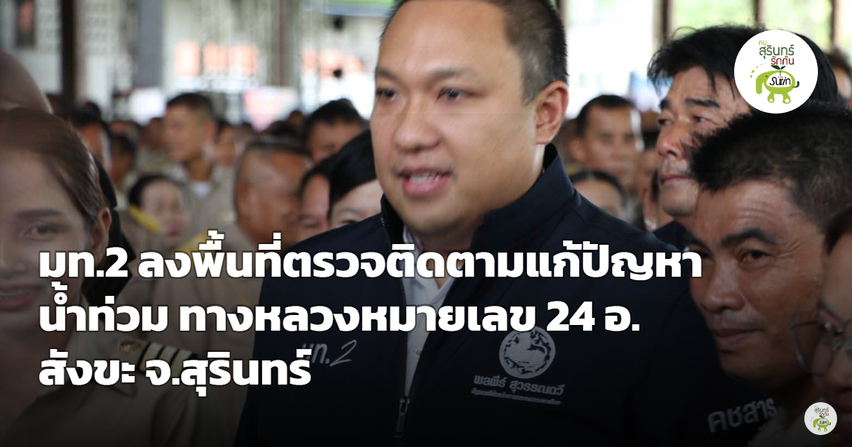 มท.2 รุดตรวจน้ำท่วมทางหลวง 24 อ.สังขะ สั่งเร่งขุดลอกลำห้วยเสน พร้อมดันงบระยะยาว 150 ล้าน