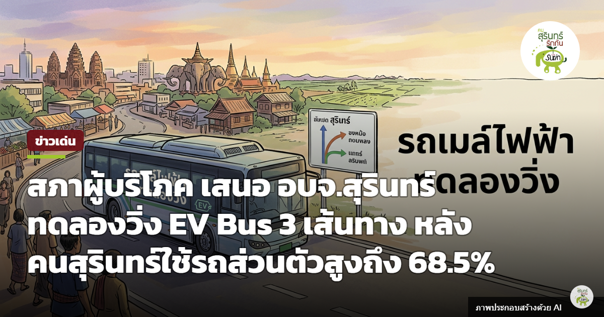 สภาผู้บริโภคชง อบจ.สุรินทร์ นำร่อง EV Bus 3 เส้นทาง หลังพบคนพึ่งรถส่วนตัว 68.5% เหตุขนส่งเดิมล่าช้า