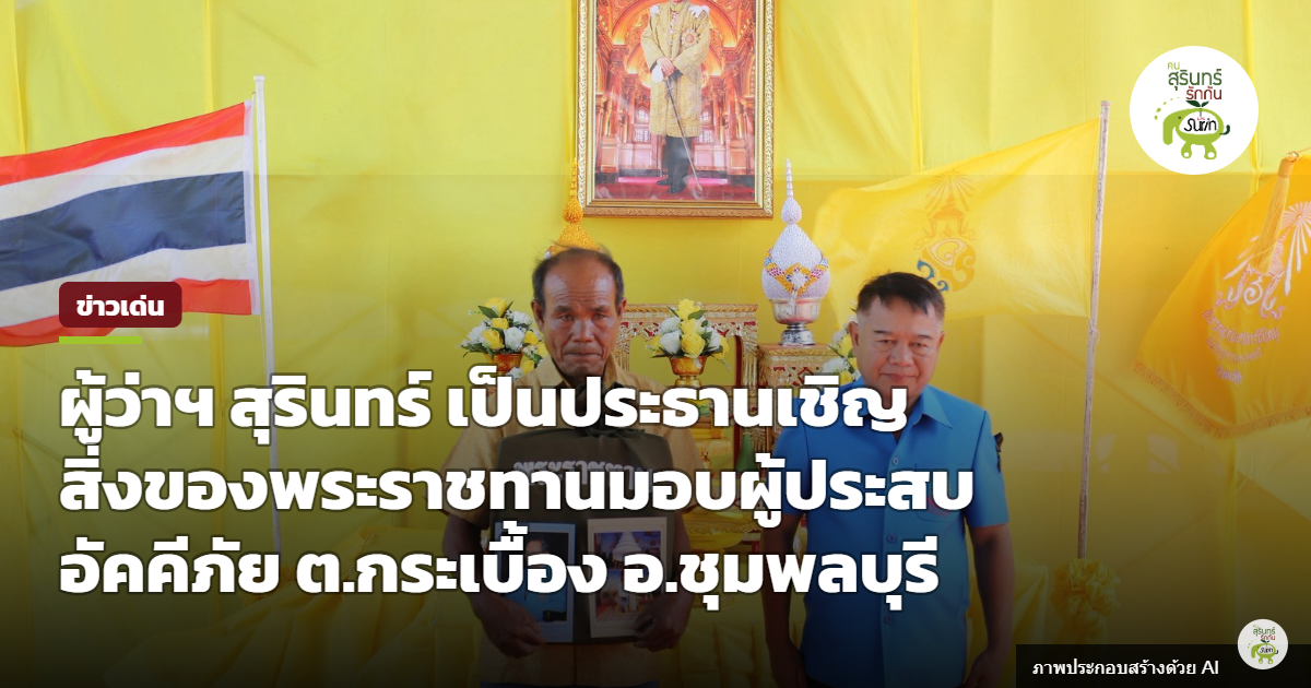 ผู้ว่าฯ สุรินทร์ เชิญสิ่งของพระราชทานมูลนิธิราชประชานุเคราะห์ มอบครอบครัวประสบอัคคีภัย อ.ชุมพลบุรี
