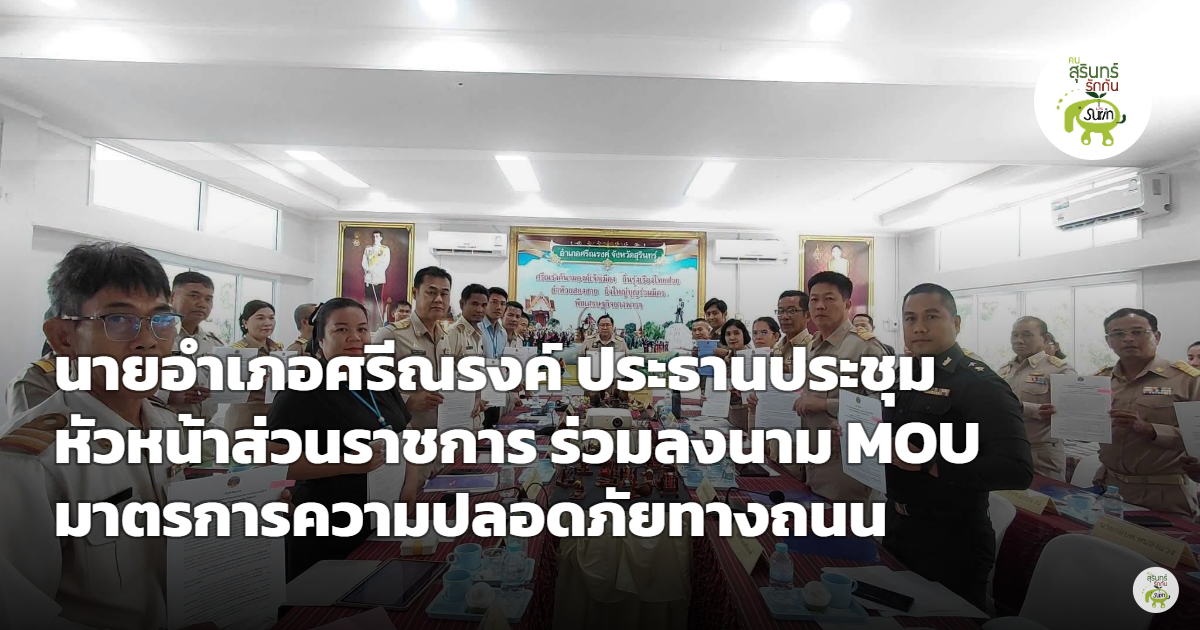 อำเภอศรีณรงค์ ประชุมหัวหน้าส่วนราชการ ลงนาม MOU มาตรการความปลอดภัยทางถนน ลดอุบัติเหตุในพื้นที่