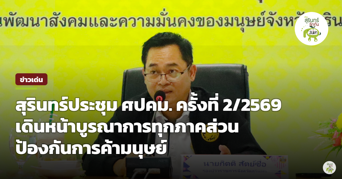 สุรินทร์ขับเคลื่อน ศปคม. นัดถกบูรณาการทุกภาคส่วน ยกระดับเฝ้าระวังและป้องกันปราบปรามการค้ามนุษย์