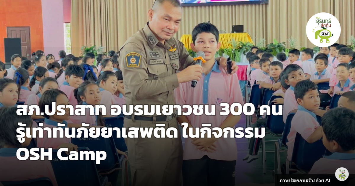 สภ.ปราสาท ติวเข้มครูและนักเรียนกว่า 300 คน เสริมภูมิคุ้มกันรู้ทันภัยยาเสพติดในกิจกรรม OSH Camp