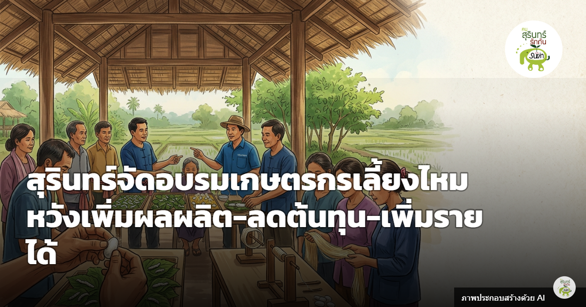 สุรินทร์เปิดอบรมเลี้ยงไหมโครงการพันล้านแก้จน ชี้ผลิตเส้นไหมได้แค่ 3% เร่งหนุนเกษตรกรลดพึ่งพานอกพื้นที่