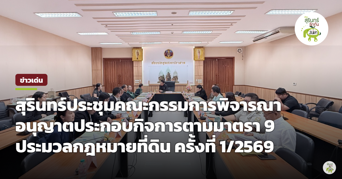 สุรินทร์ประชุมคณะกรรมการพิจารณาอนุญาตตามมาตรา 9 ประมวลกฎหมายที่ดิน ครั้งที่ 1/2569 ยึดประโยชน์ส่วนรวม