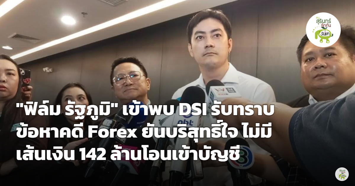 "ฟิล์ม รัฐภูมิ" เข้าพบ DSI รับทราบข้อหาคดี Forex ยันบริสุทธิ์ใจ ไม่มีเส้นเงิน 142 ล้านโอนเข้าบัญชี