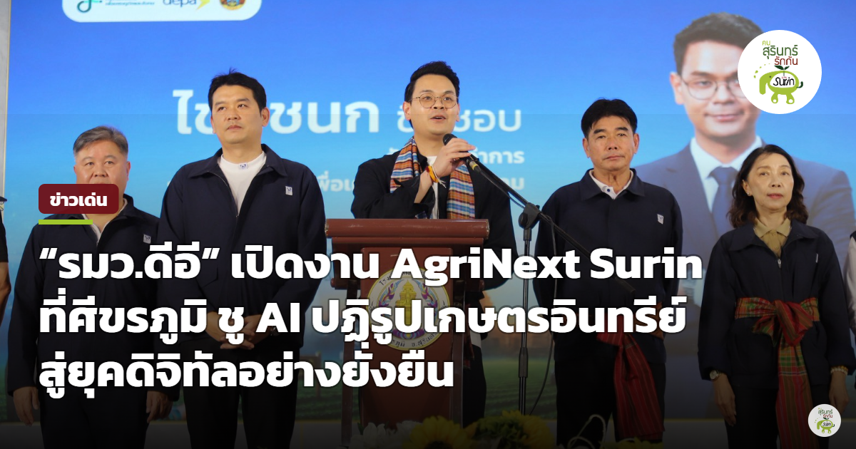รมว.ดีอี ลงพื้นที่ศีขรภูมิ เปิดงาน AgriNext Surin ดึงเทคโนโลยี AI ยกระดับเกษตรอินทรีย์สุรินทร์สู่สากล