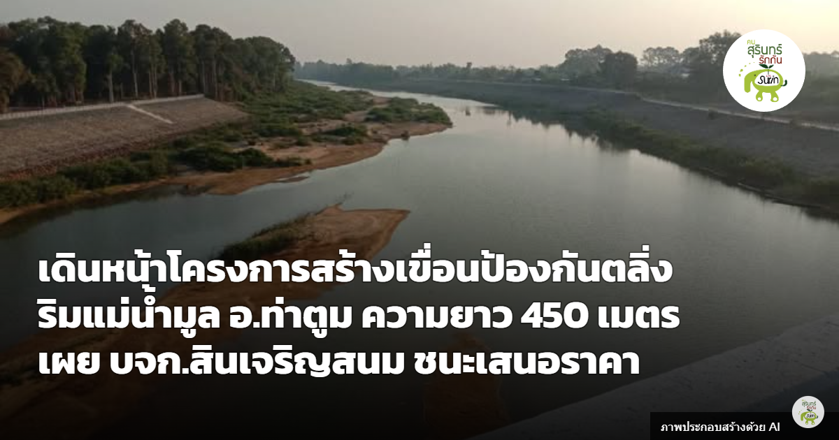 เดินหน้าเขื่อนป้องกันตลิ่งริมแม่น้ำมูล อ.ท่าตูม ยาว 450 เมตร งบ 60 ล้าน บจก.สินเจริญสนม ชนะประมูล
