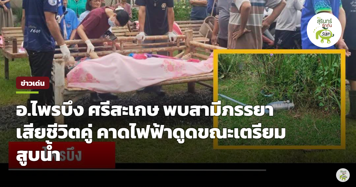 สลดไพรบึง ศรีสะเกษ สองสามีภรรยาถูกไฟดูดดับคู่ คาดไฟฟ้ารั่วขณะเตรียมปั๊มน้ำสูบน้ำท่วมบ้าน