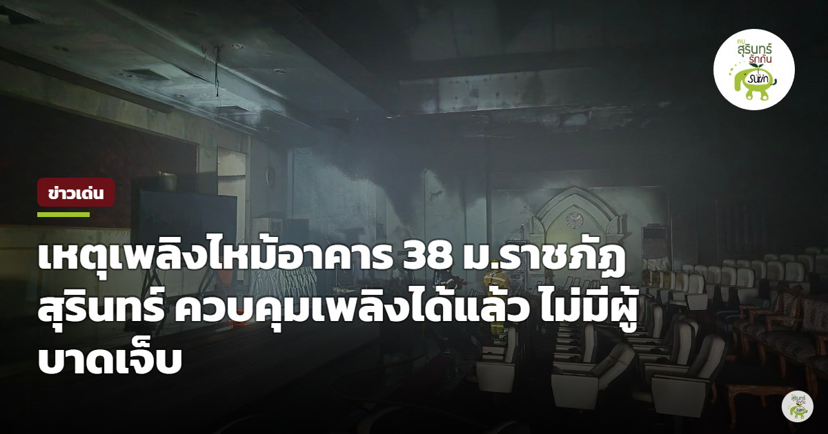 ด่วน! เพลิงไหม้ห้องเธียเตอร์ อาคาร 38 มรภ.สุรินทร์ จนท.ระดมรถดับเพลิงคุมได้แล้ว ไร้คนเจ็บ