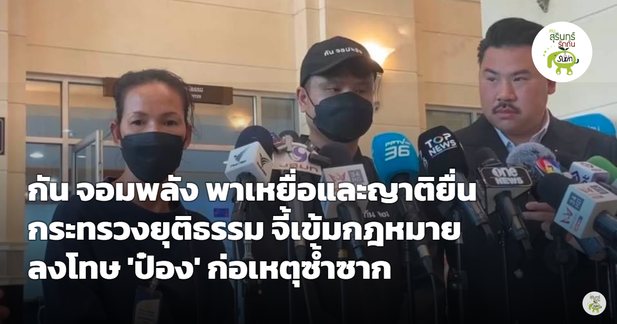 กัน จอมพลัง พาเหยื่อและญาติยื่นกระทรวงยุติธรรม จี้ทบทวนบทลงโทษ "ป๋อง" ก่อเหตุซ้ำซาก