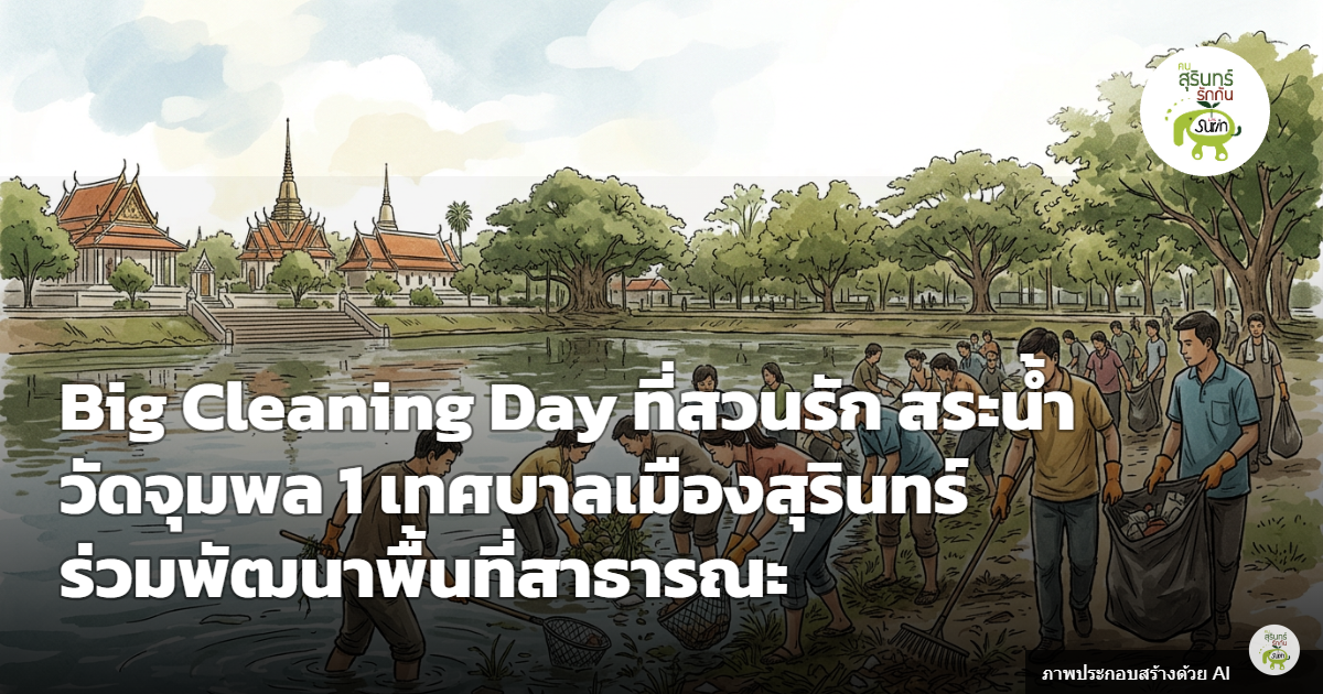 เทศบาลเมืองสุรินทร์ ลุย Big Cleaning Day สวนรัก สระน้ำวัดจุมพล มุ่งยกระดับพื้นที่สาธารณะเมืองน่าอยู่
