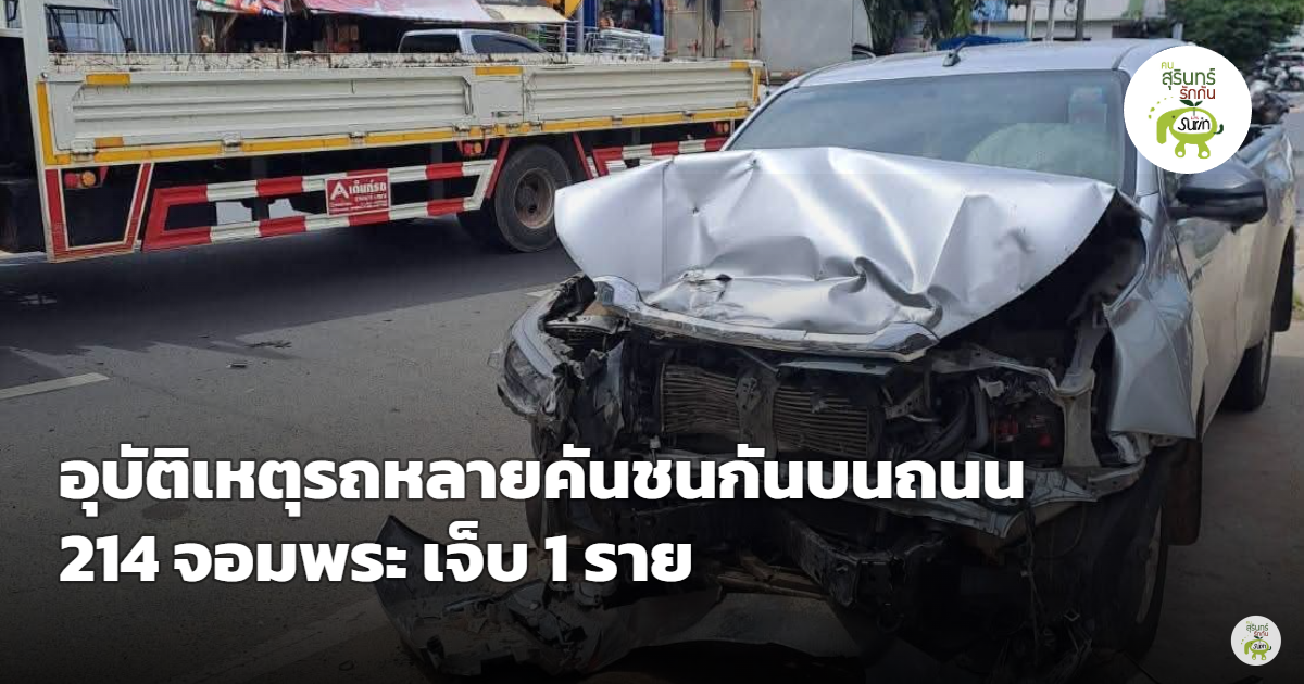 อุบัติเหตุเฉี่ยวชนหลายคันบน ทล.214 หน้าร้านดีไอวาย อ.จอมพระ เจ็บ 1 ราย ตำรวจเร่งคุมจราจรกันเหตุซ้ำซ้อน