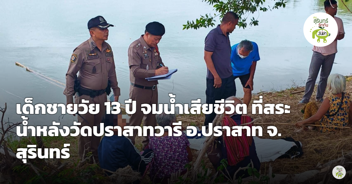 สลด อ.ปราสาท เด็กชายวัย 13 ปี จมน้ำเสียชีวิตในสระน้ำหลังวัดปราสาทวารี ตร.เร่งตรวจสอบ พร้อมเตือนผู้ปกครอง