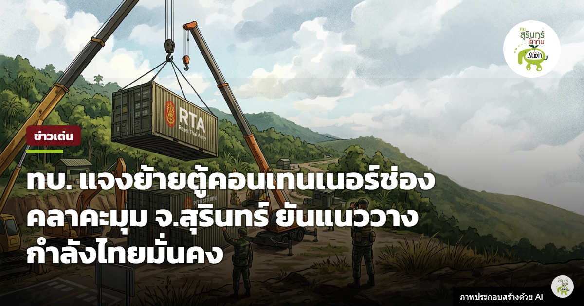 ทบ. แจงย้ายตู้คอนเทนเนอร์ช่องคลาคะมุม จ.สุรินทร์ ยันแนววางกำลังไทยมั่นคง ปรับมาตรการป้องกันแข็งแกร่งขึ้น